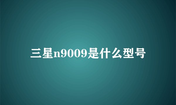 三星n9009是什么型号