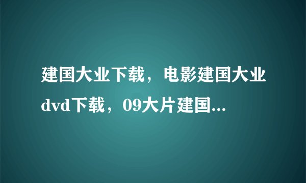 建国大业下载，电影建国大业dvd下载，09大片建国大业BT迅雷高清下载