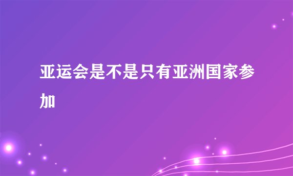 亚运会是不是只有亚洲国家参加