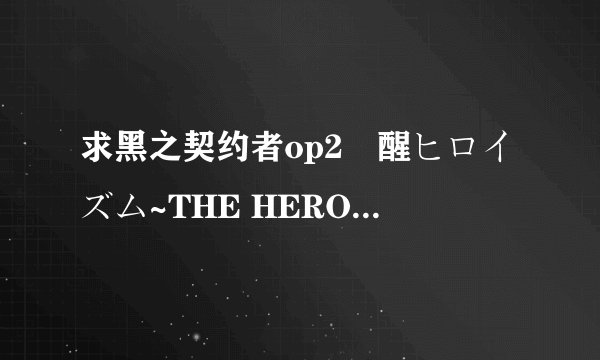 求黑之契约者op2覚醒ヒロイズム~THE HERO WITHOUT A “NAME”~假名歌词