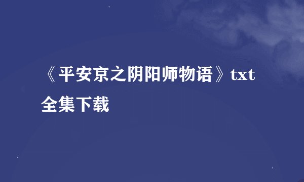 《平安京之阴阳师物语》txt全集下载