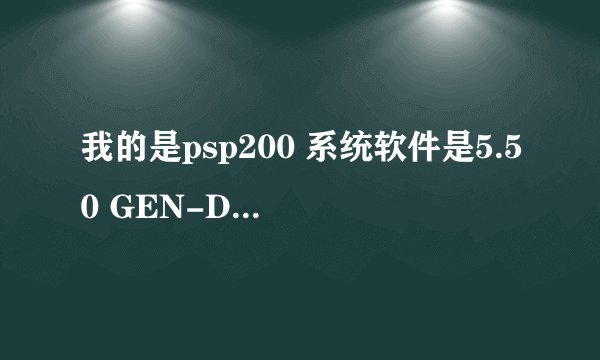 我的是psp200 系统软件是5.50 GEN-D3 怎么升级到最新版本~1 我是新手` 请说明方法步骤 谢谢