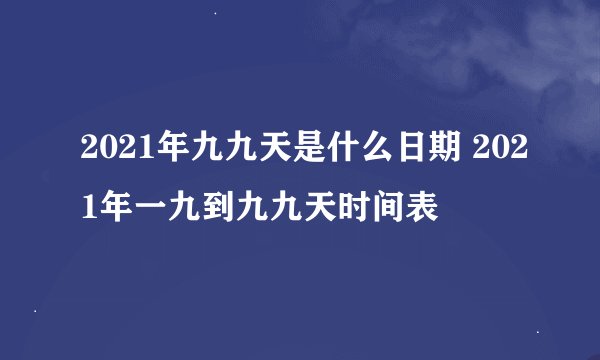 2021年九九天是什么日期 2021年一九到九九天时间表
