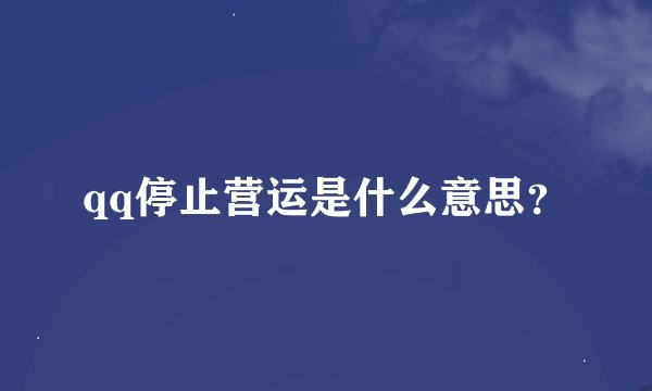 qq停止营运是什么意思？