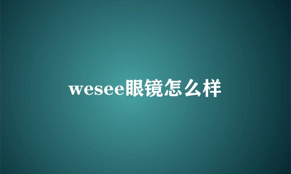 wesee眼镜怎么样