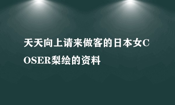 天天向上请来做客的日本女COSER梨绘的资料