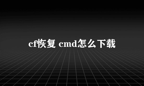 cf恢复 cmd怎么下载