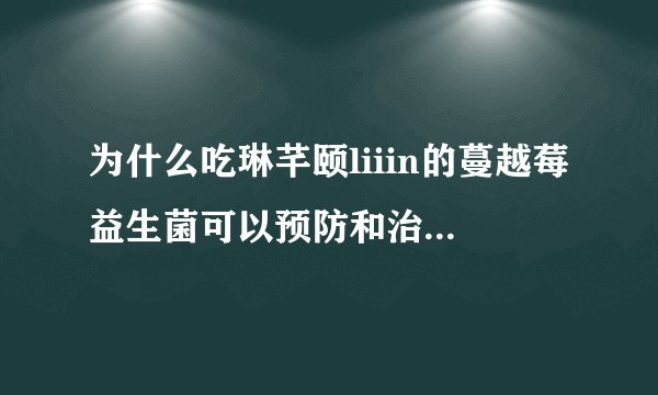 为什么吃琳芊颐liiin的蔓越莓益生菌可以预防和治疗妇科疾病？