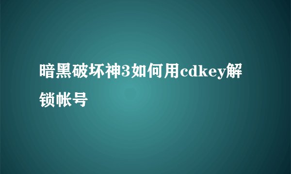 暗黑破坏神3如何用cdkey解锁帐号