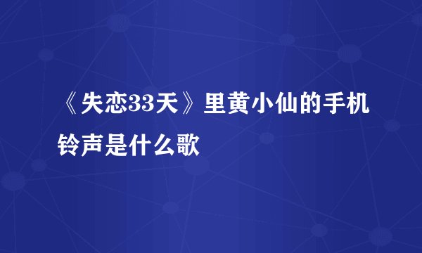 《失恋33天》里黄小仙的手机铃声是什么歌