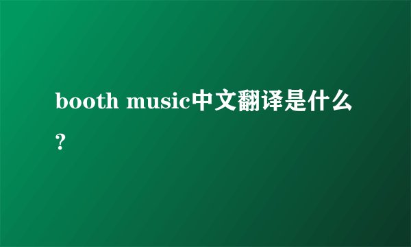 booth music中文翻译是什么?