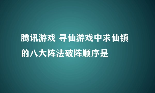 腾讯游戏 寻仙游戏中求仙镇的八大阵法破阵顺序是