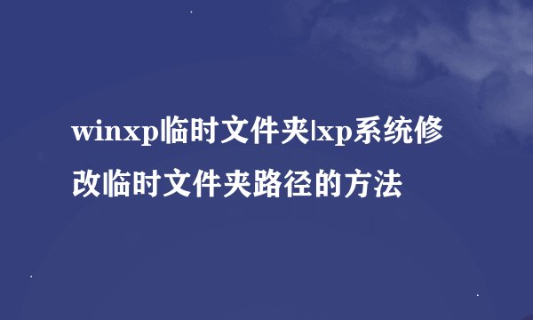 winxp临时文件夹|xp系统修改临时文件夹路径的方法