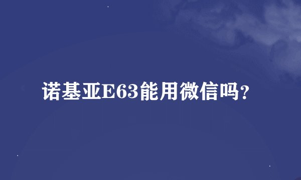诺基亚E63能用微信吗？