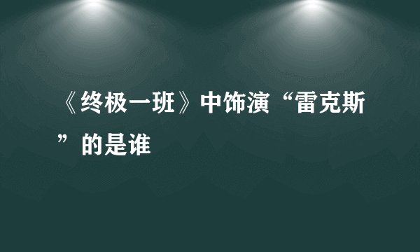 《终极一班》中饰演“雷克斯”的是谁