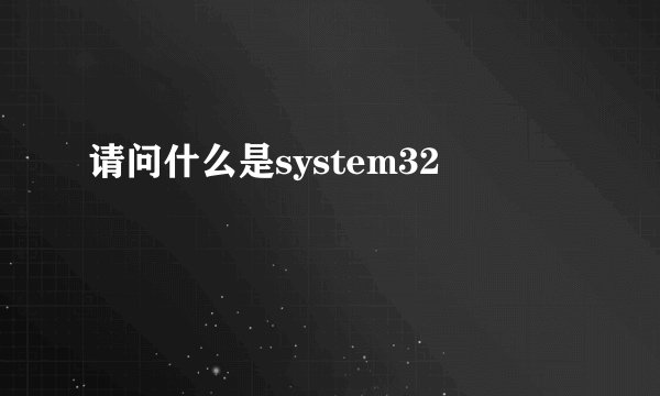 请问什么是system32