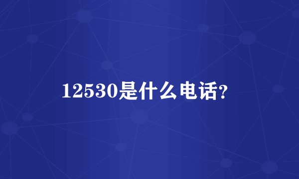 12530是什么电话？