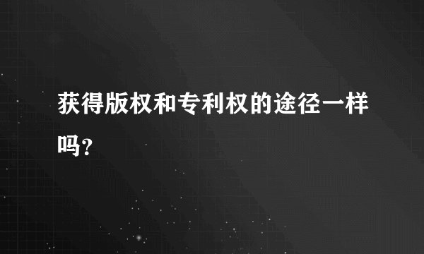 获得版权和专利权的途径一样吗？