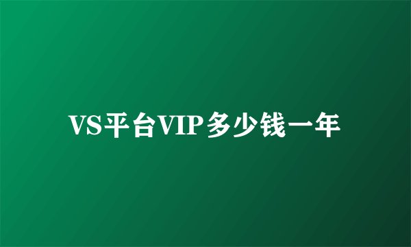VS平台VIP多少钱一年