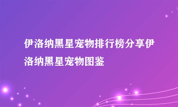 伊洛纳黑星宠物排行榜分享伊洛纳黑星宠物图鉴