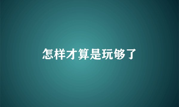 怎样才算是玩够了