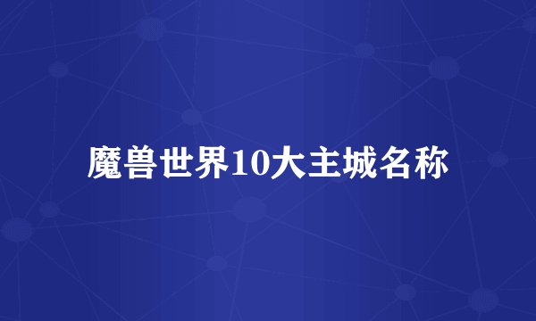 魔兽世界10大主城名称