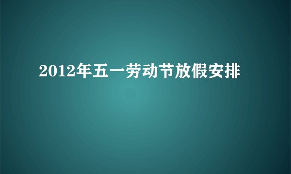 2012年五一劳动节放假安排