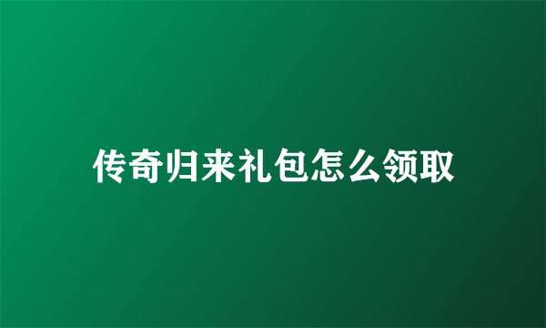 传奇归来礼包怎么领取
