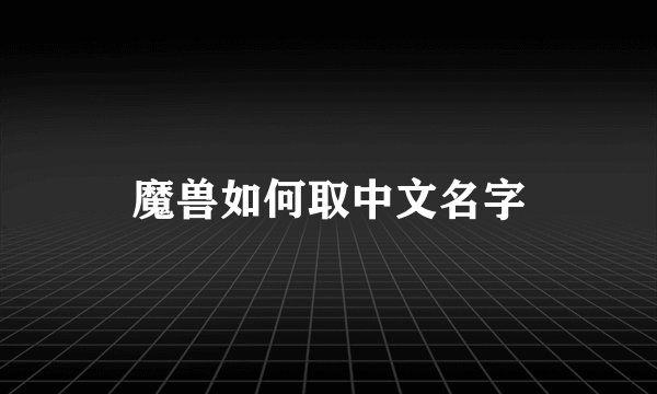 魔兽如何取中文名字