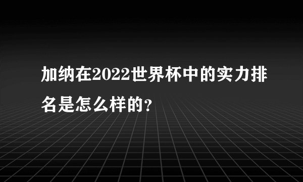 加纳在2022世界杯中的实力排名是怎么样的？