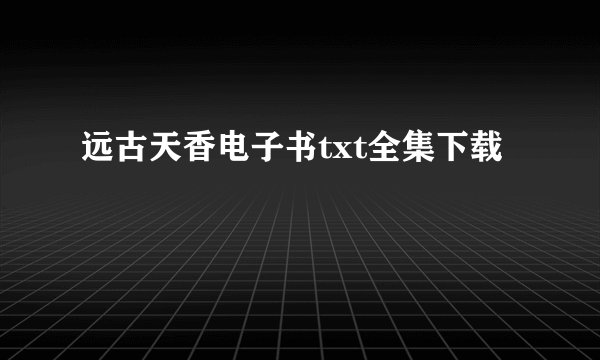 远古天香电子书txt全集下载