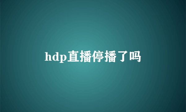 hdp直播停播了吗