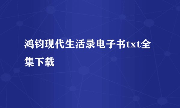 鸿钧现代生活录电子书txt全集下载