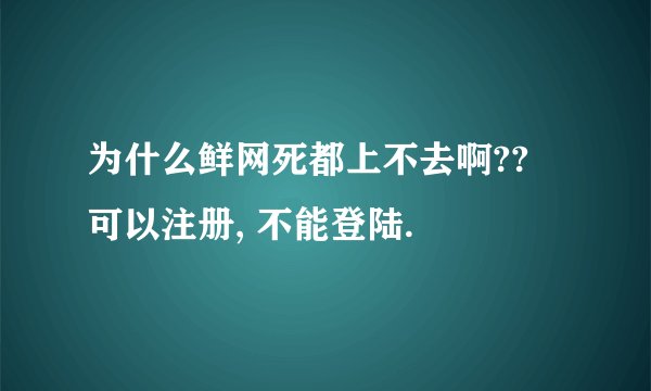 为什么鲜网死都上不去啊?? 可以注册, 不能登陆.