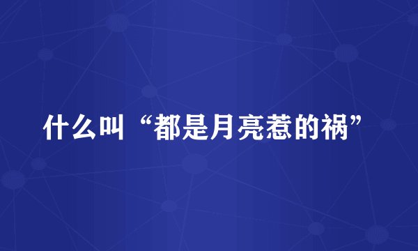 什么叫“都是月亮惹的祸”