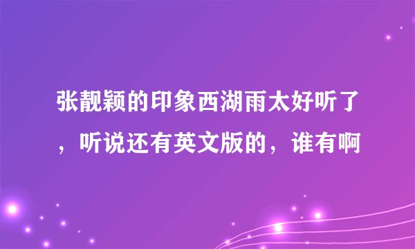 张靓颖的印象西湖雨太好听了，听说还有英文版的，谁有啊
