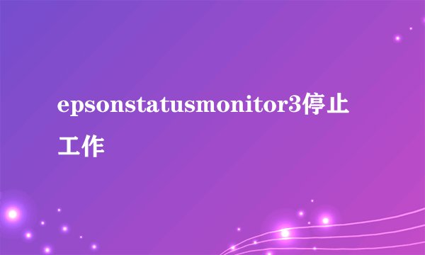 epsonstatusmonitor3停止工作