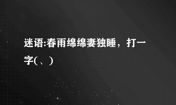 迷语:春雨绵绵妻独睡，打一字(、)