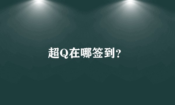 超Q在哪签到？