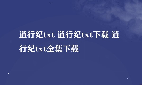 逍行纪txt 逍行纪txt下载 逍行纪txt全集下载