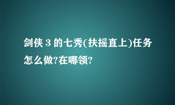 剑侠３的七秀(扶摇直上)任务怎么做?在哪领?