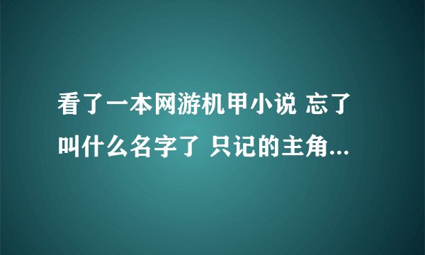 看了一本网游机甲小说 忘了叫什么名字了 只记的主角游戏里面叫穿云箭 好像里面还有个白起系统