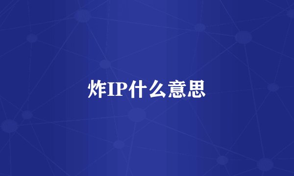炸IP什么意思