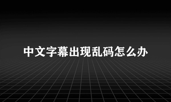 中文字幕出现乱码怎么办