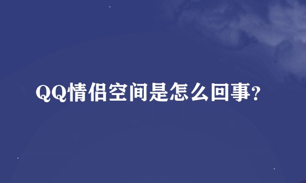 QQ情侣空间是怎么回事？