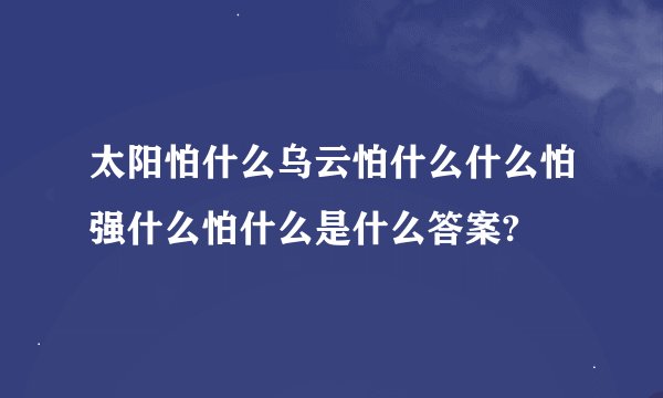 太阳怕什么乌云怕什么什么怕强什么怕什么是什么答案?