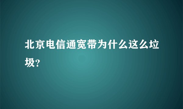 北京电信通宽带为什么这么垃圾？