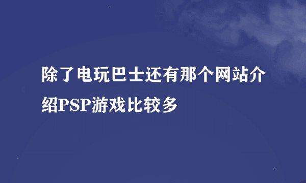 除了电玩巴士还有那个网站介绍PSP游戏比较多