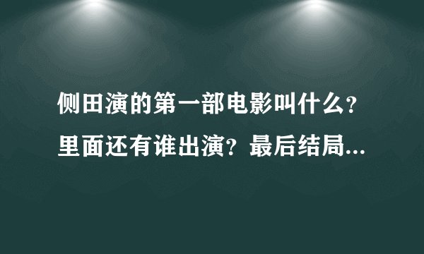 侧田演的第一部电影叫什么？里面还有谁出演？最后结局是什么？