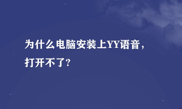 为什么电脑安装上YY语音，打开不了?
